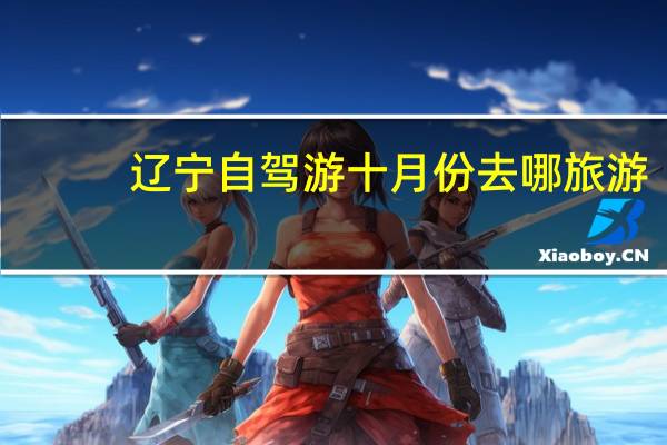 辽宁自驾游十月份去哪旅游