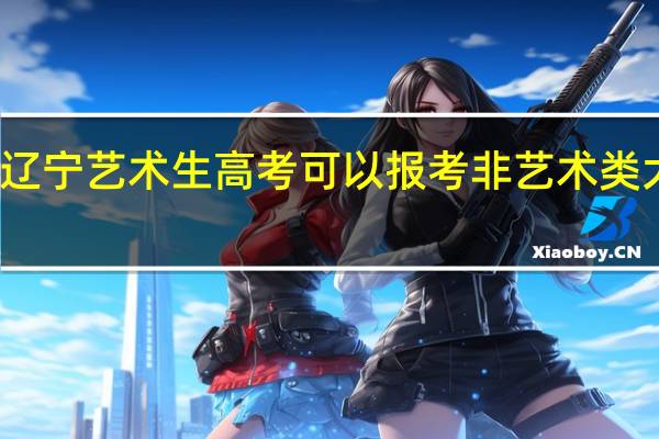 辽宁艺术生高考可以报考非艺术类大学吗