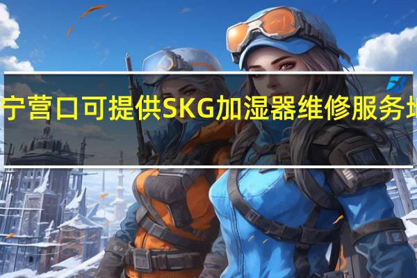 辽宁营口可提供SKG加湿器维修服务地址在哪