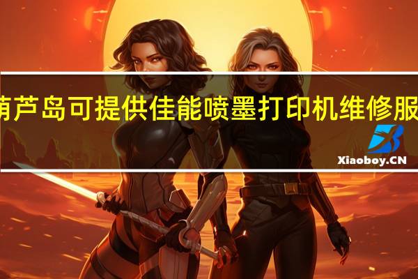 辽宁葫芦岛可提供佳能喷墨打印机维修服务地址在哪