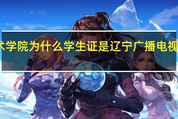 辽宁装备制造职业技术学院为什么学生证是辽宁广播电视学校 辽宁装备职业技术学院