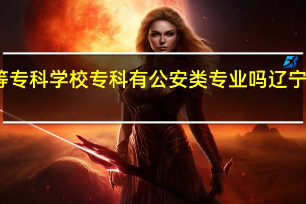 辽宁警官高等专科学校专科有公安类专业吗 辽宁警官高等专科学校
