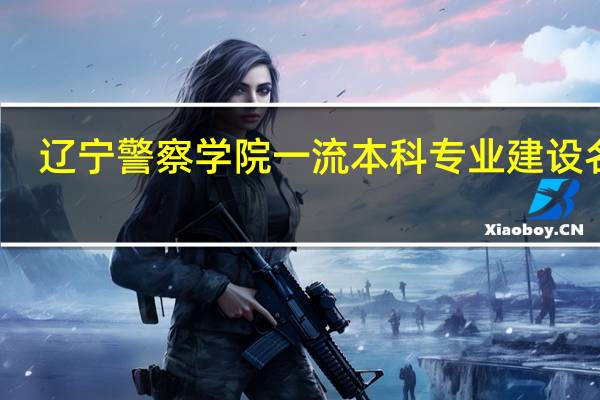 辽宁警察学院一流本科专业建设名单