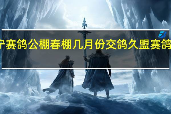 辽宁赛鸽公棚春棚几月份交鸽 久盟赛鸽公棚春棚