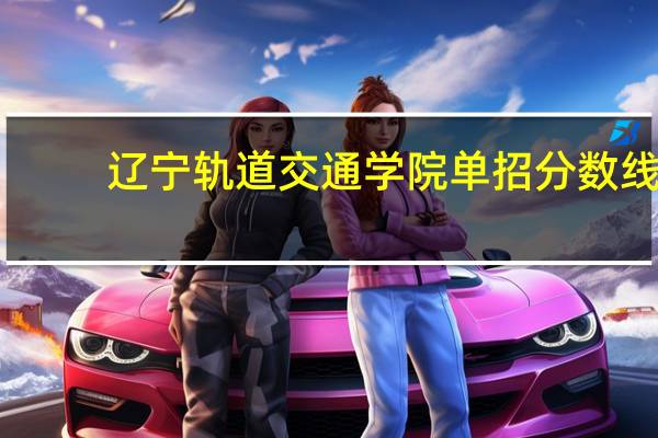 辽宁轨道交通学院单招分数线