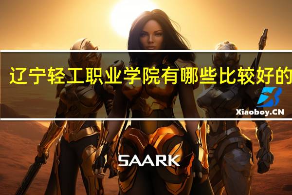 辽宁轻工职业学院有哪些比较好的专业