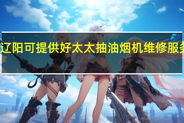 辽宁辽阳可提供好太太抽油烟机维修服务地址在哪