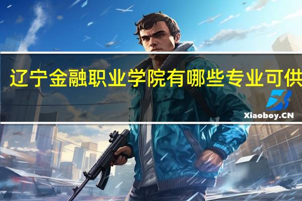 辽宁金融职业学院有哪些专业可供选择