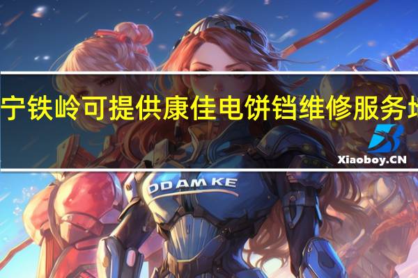 辽宁铁岭可提供康佳电饼铛维修服务地址在哪