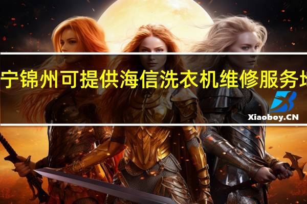 辽宁锦州可提供海信洗衣机维修服务地址在哪