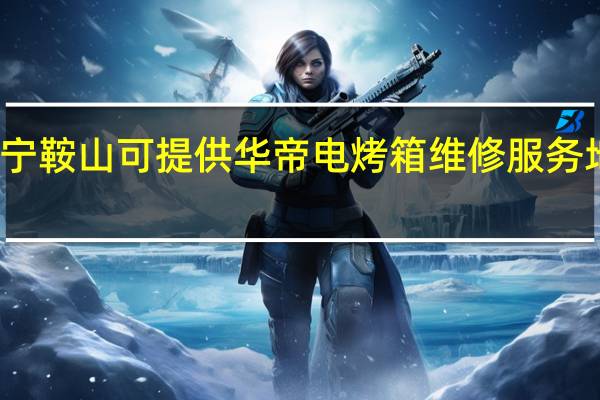 辽宁鞍山可提供华帝电烤箱维修服务地址在哪