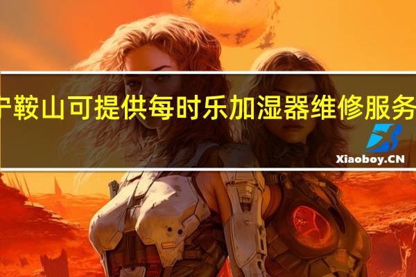 辽宁鞍山可提供每时乐加湿器维修服务地址在哪