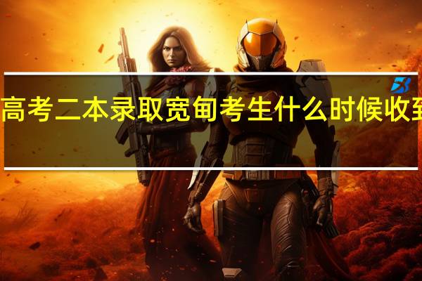 辽宁高考二本录取宽甸考生什么时候收到录取信息