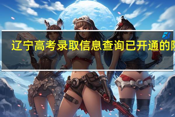 辽宁高考录取信息查询已开通的院校