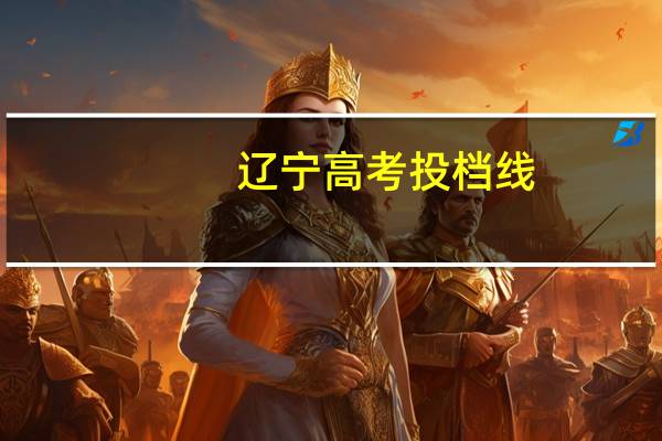 辽宁高考投档线