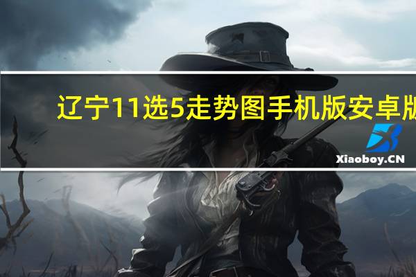 辽宁11选5走势图手机版安卓版(辽宁11选5走势图)