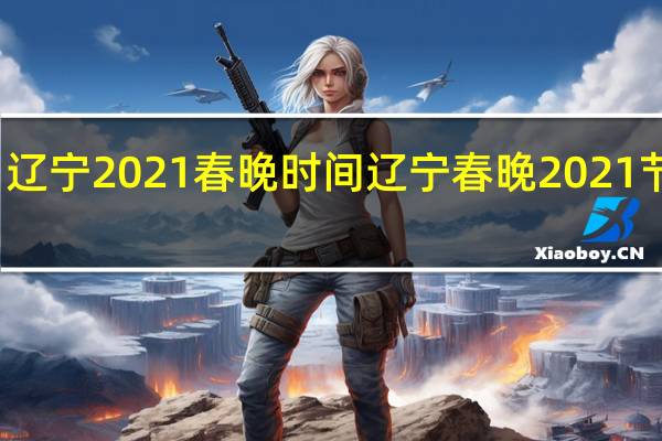 辽宁2021春晚时间 辽宁春晚2021节目单