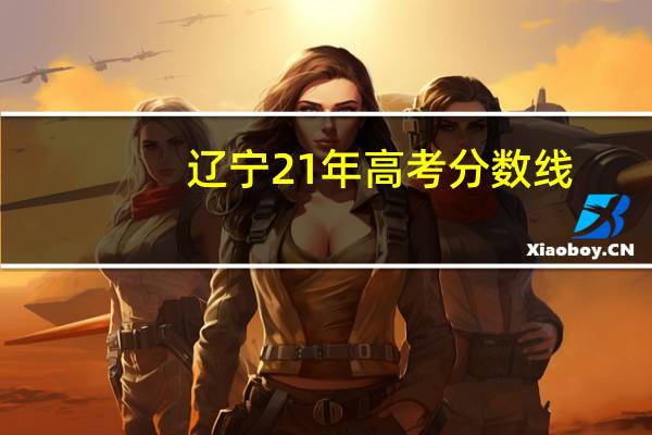 辽宁21年高考分数线