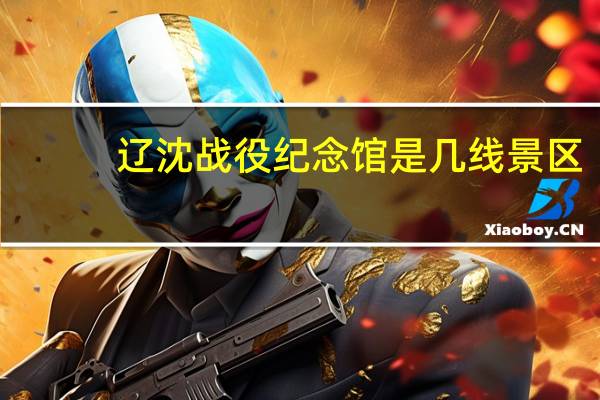 辽沈战役纪念馆是几线景区