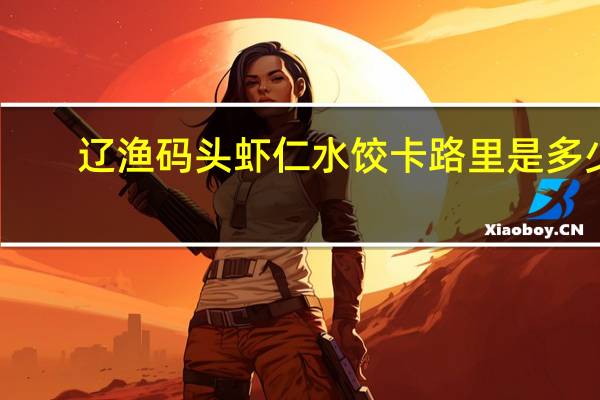 辽渔码头 虾仁水饺卡路里是多少