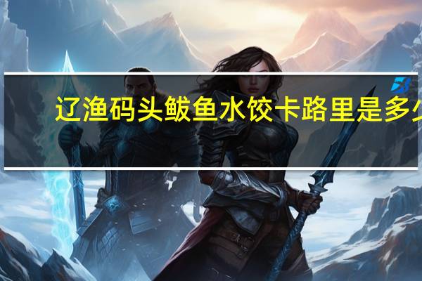辽渔码头 鲅鱼水饺卡路里是多少