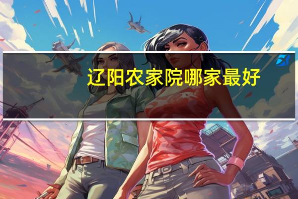 辽阳农家院哪家最好