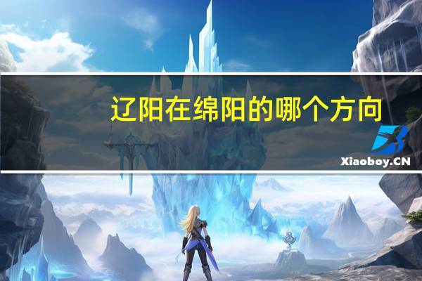 辽阳在绵阳的哪个方向