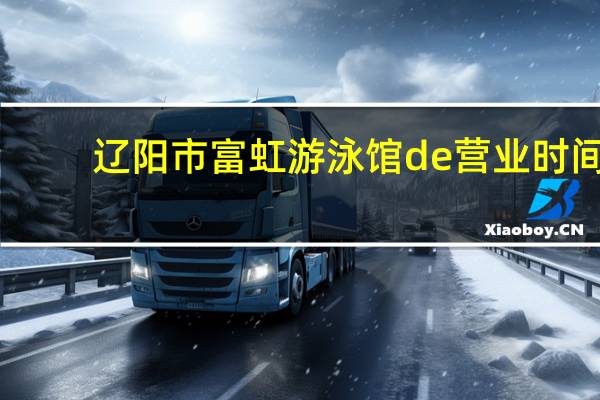 辽阳市富虹游泳馆de营业时间