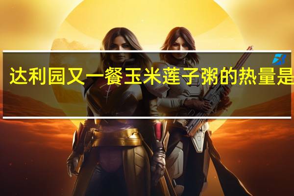 达利园 又一餐 玉米莲子粥的热量是多少