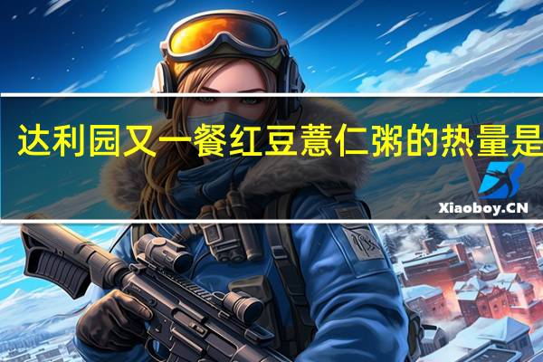 达利园 又一餐红豆薏仁粥的热量是多少