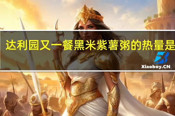 达利园 又一餐黑米紫薯粥的热量是多少