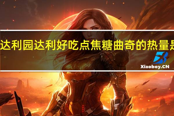 达利园 达利 好吃点焦糖曲奇的热量是多少