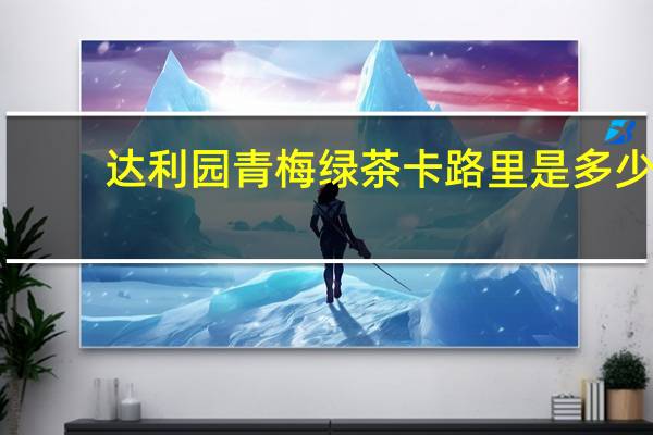 达利园 青梅绿茶卡路里是多少