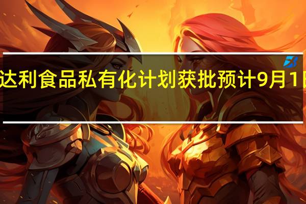 达利食品私有化计划获批预计9月1日退市