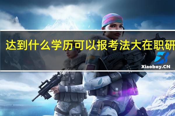 达到什么学历可以报考法大在职研究生