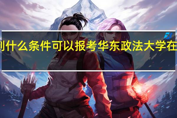 达到什么条件可以报考华东政法大学在职研究生