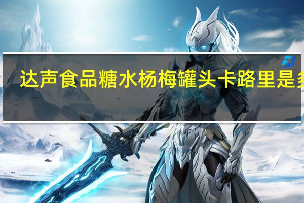 达声食品 糖水杨梅罐头卡路里是多少