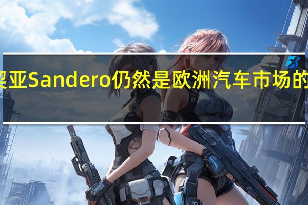 达契亚Sandero仍然是欧洲汽车市场的畅销车型