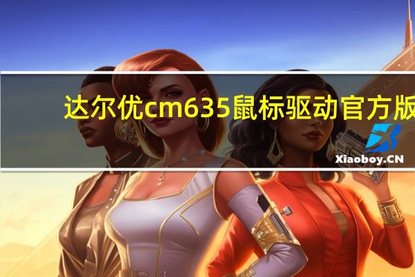 达尔优cm635鼠标驱动 官方版（达尔优cm635鼠标驱动 官方版功能简介）