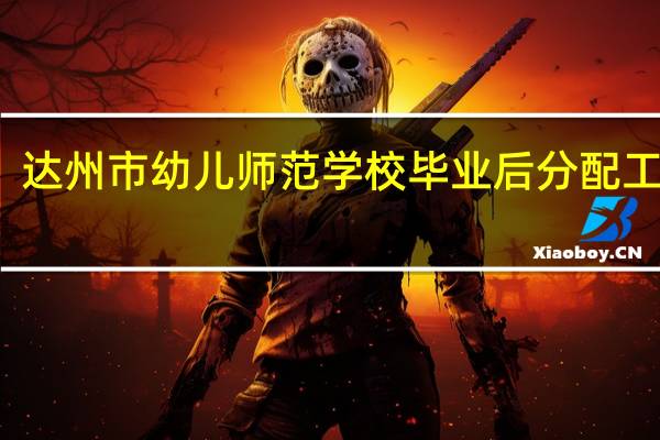 达州市幼儿师范学校毕业后分配工作吗