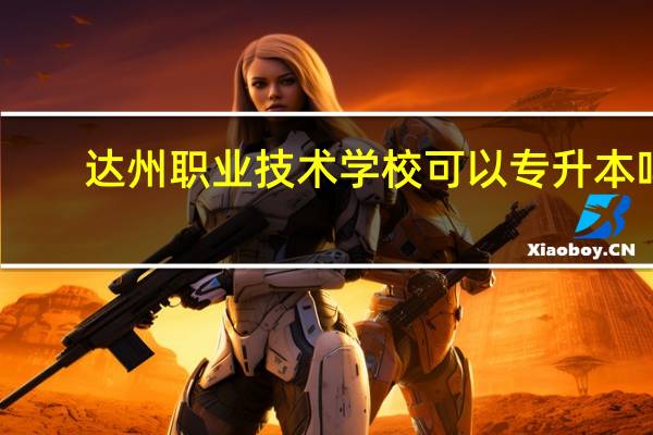 达州职业技术学校可以专升本吗