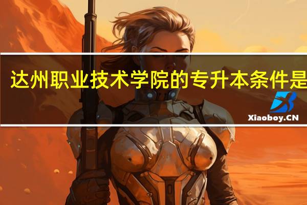 达州职业技术学院的专升本条件是什么