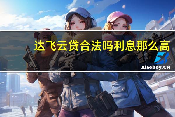 达飞云贷合法吗利息那么高（达飞云贷是骗人的）