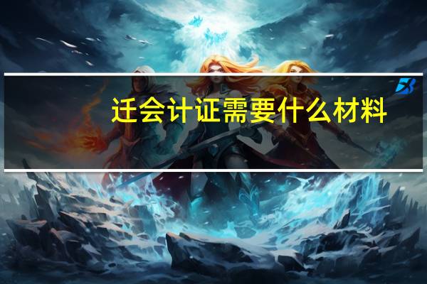 迁会计证需要什么材料