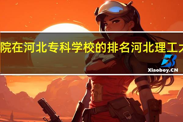 迁安学院在河北专科学校的排名 河北理工大学迁安学院