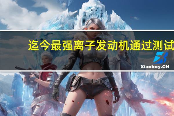 迄今最强离子发动机通过测试