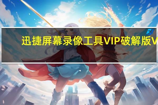 迅捷屏幕录像工具VIP破解版 V1.7.2 最新免费版（迅捷屏幕录像工具VIP破解版 V1.7.2 最新免费版功能简介）