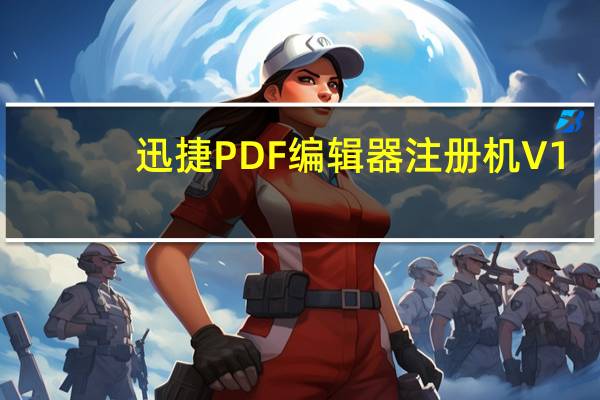 迅捷PDF编辑器注册机 V1.0 免费版(迅捷PDF编辑器注册机 V1.0 免费版功能简介)