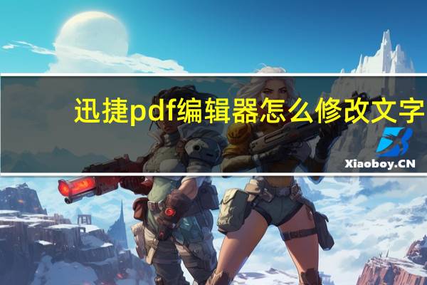 迅捷pdf编辑器怎么修改文字（迅捷pdf编辑器怎么修改文字）