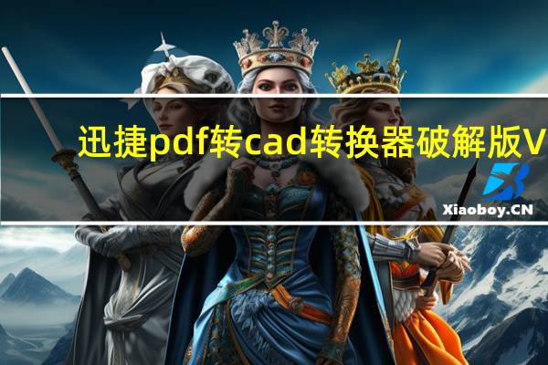 迅捷pdf转cad转换器破解版 V1.7.4 绿色免费版（迅捷pdf转cad转换器破解版 V1.7.4 绿色免费版功能简介）